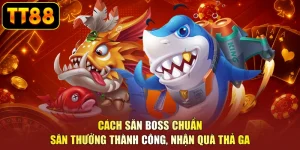 Cách Săn Boss Chuẩn - Săn Thưởng Thành Công, Nhận Quà Thả Ga